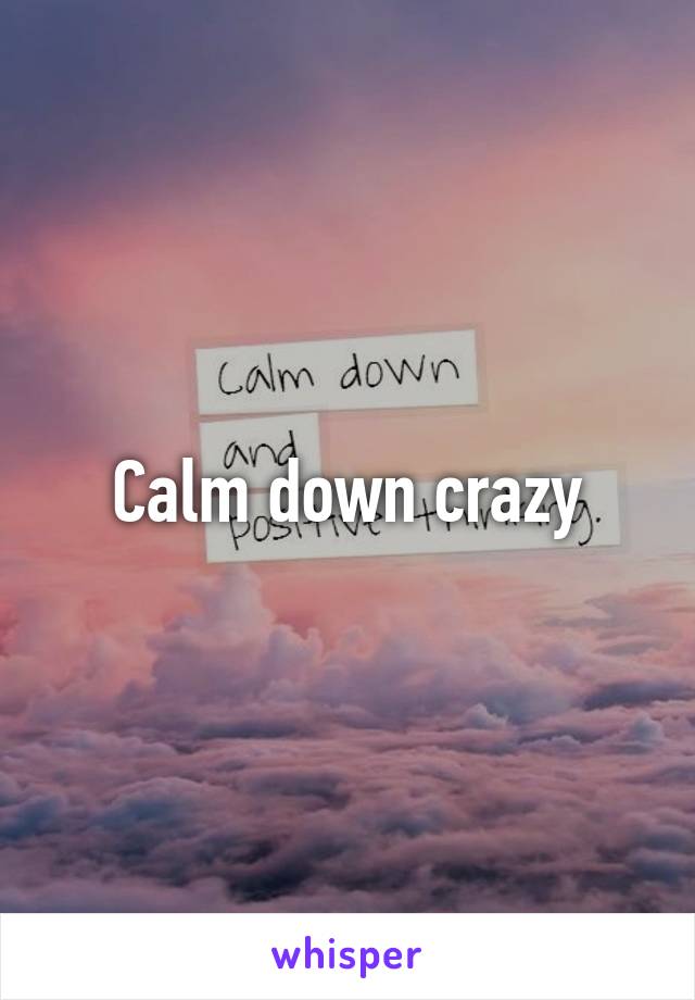 Calm down crazy