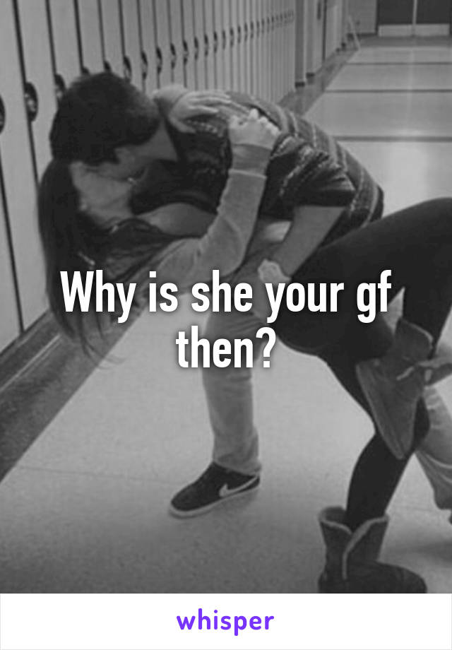 Why Is She Your Gf Then