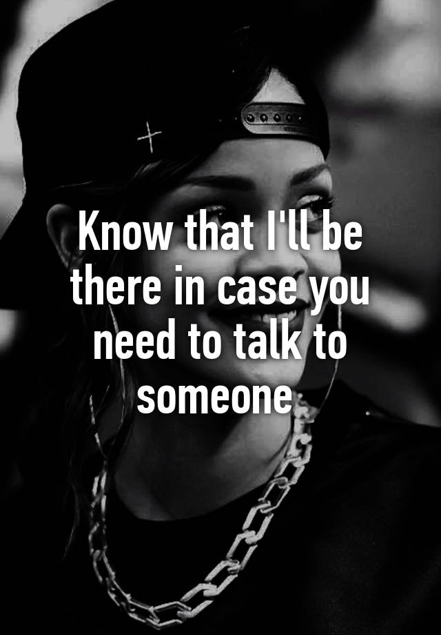 know-that-i-ll-be-there-in-case-you-need-to-talk-to-someone