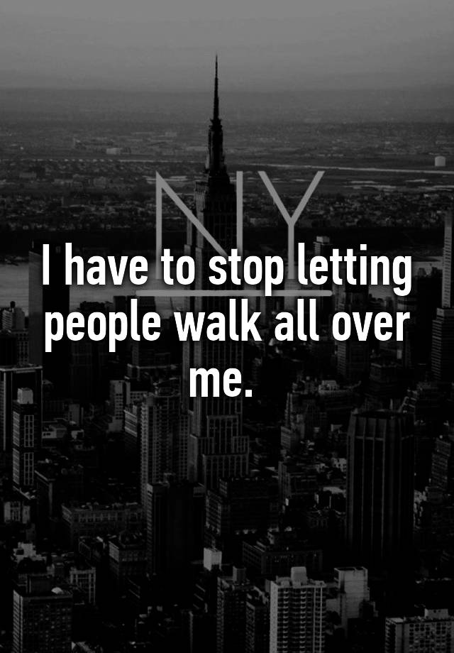 i-have-to-stop-letting-people-walk-all-over-me