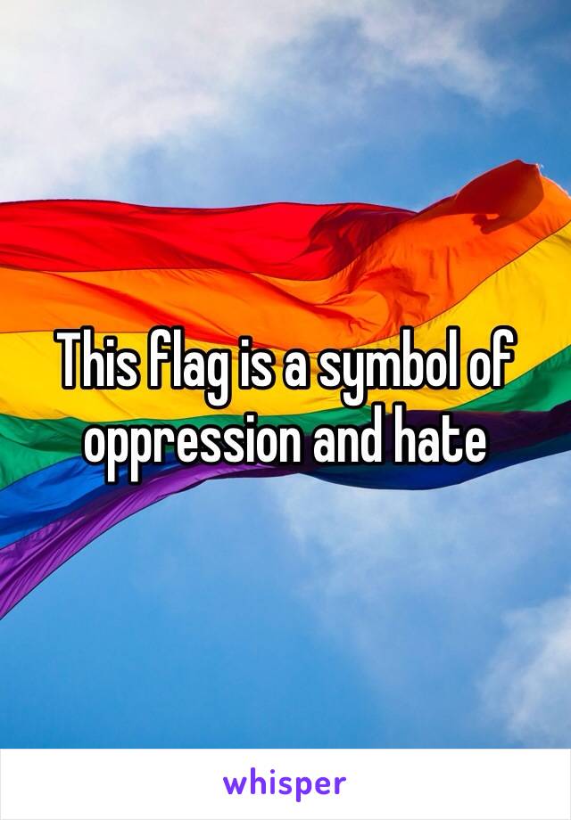 This flag is a symbol of oppression and hate 