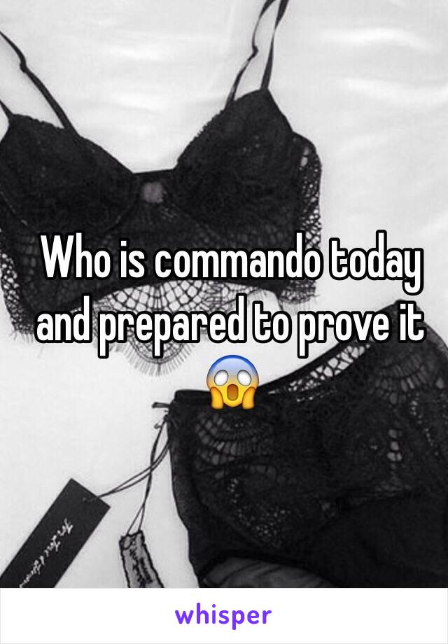 Who is commando today and prepared to prove it 😱
