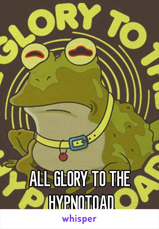 ALL GLORY TO THE HYPNOTOAD