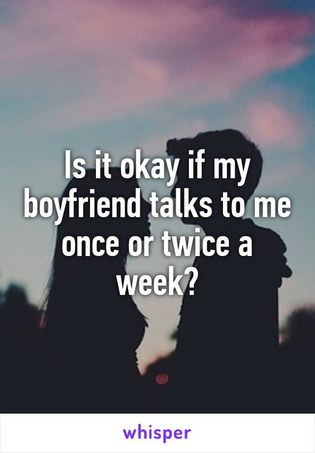 is-it-okay-if-my-boyfriend-talks-to-me-once-or-twice-a-week