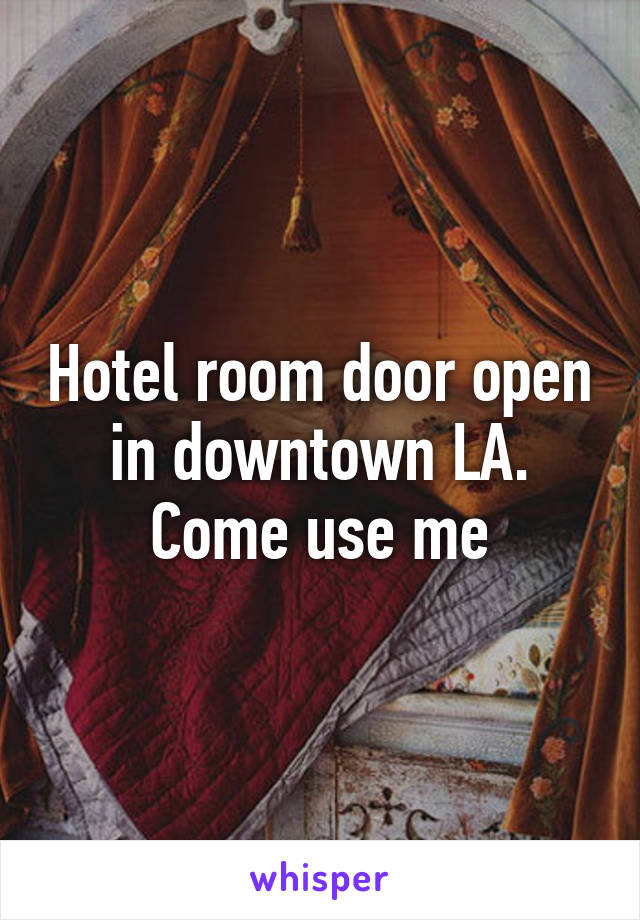 Hotel room door open in downtown LA. Come use me