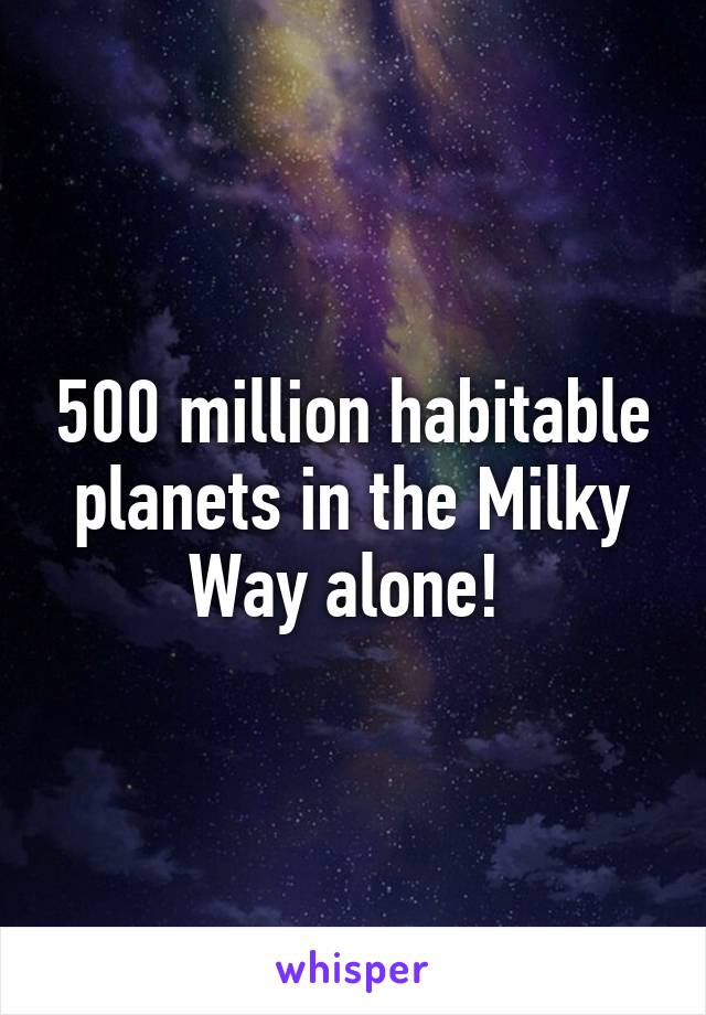 500 million habitable planets in the Milky Way alone! 