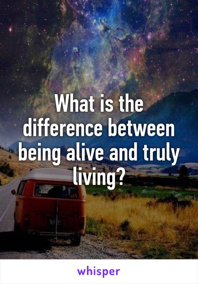 what-is-the-difference-between-being-alive-and-truly-living