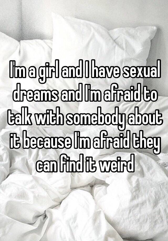 Im A Girl And I Have Sexual Dreams And Im Afraid To Talk With Somebody About It Because Im 