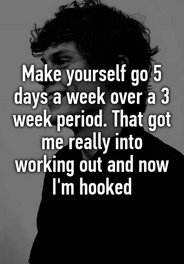 make-yourself-go-5-days-a-week-over-a-3-week-period-that-got-me-really