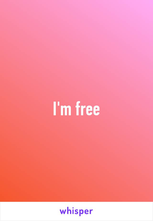 I'm free