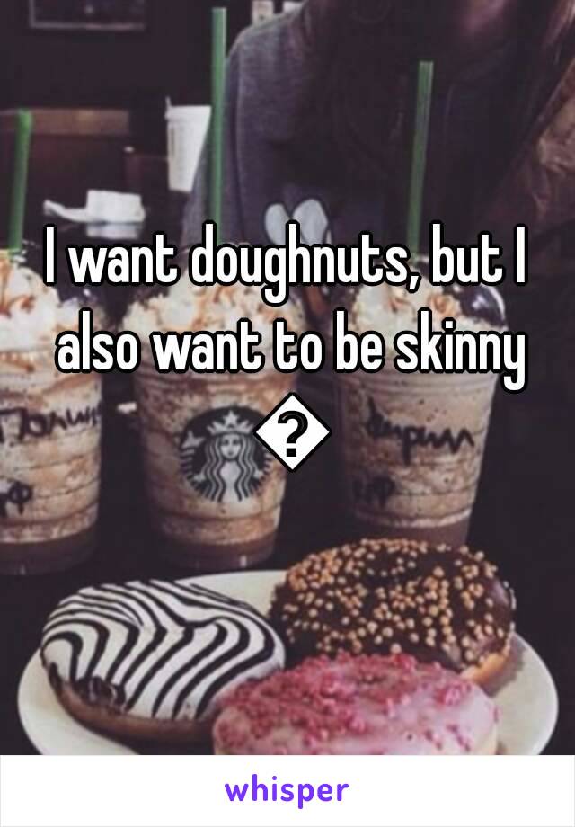 I want doughnuts, but I also want to be skinny 😫