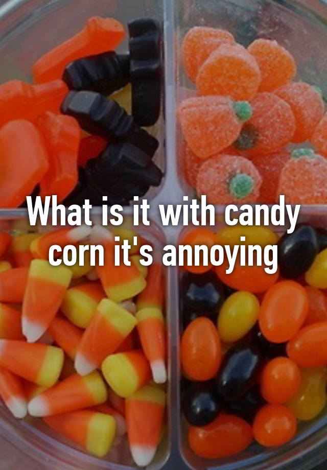 What Is It With Candy Corn Its Annoying 7765