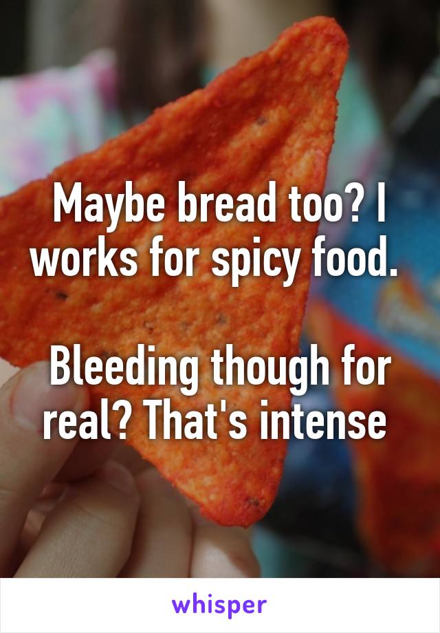 Maybe bread too? I works for spicy food. 

Bleeding though for real? That's intense 