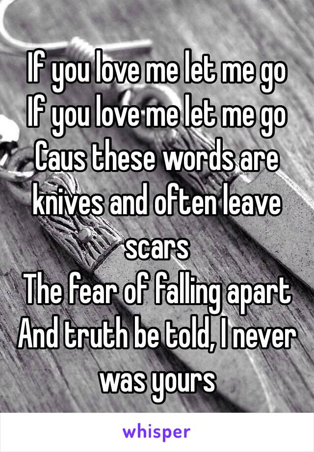 If you love me let me go
If you love me let me go
Caus these words are knives and often leave scars
The fear of falling apart
And truth be told, I never was yours
