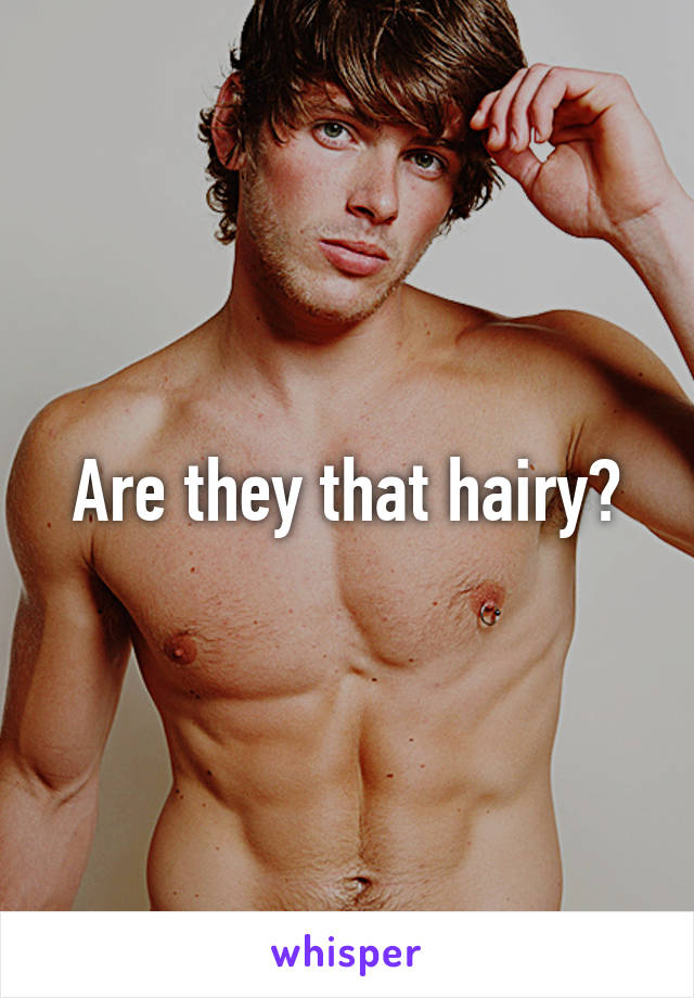 Are they that hairy?