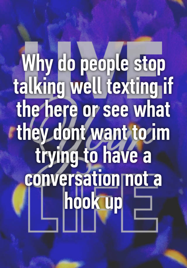 why-do-people-stop-talking-well-texting-if-the-here-or-see-what-they