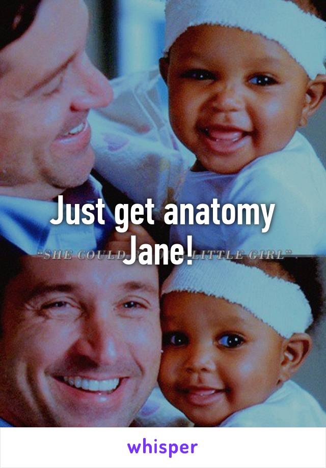 Just get anatomy Jane! 