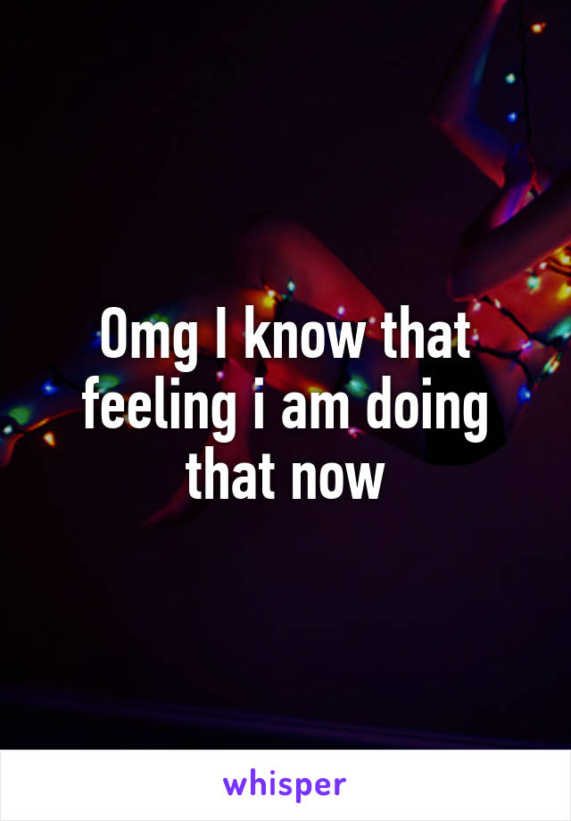 Omg I know that feeling i am doing that now