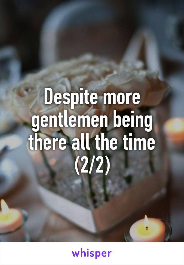 Despite more gentlemen being there all the time (2/2)