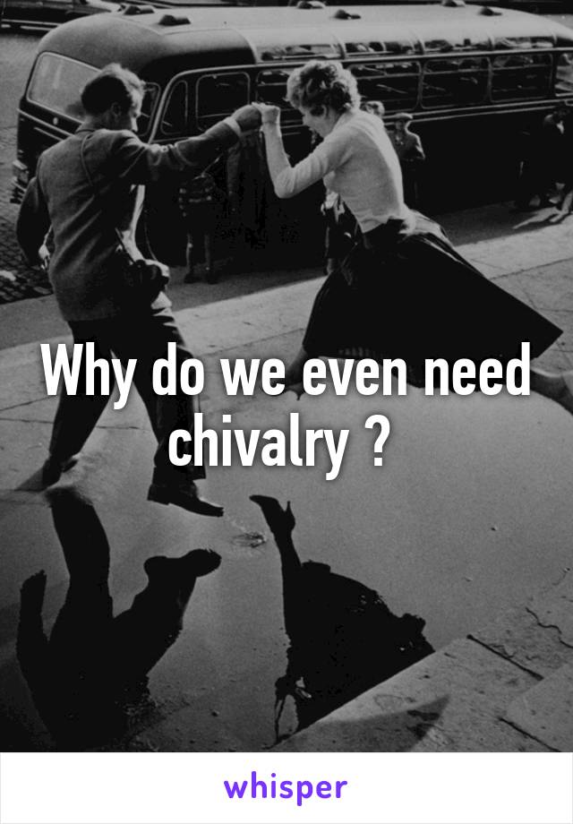 Why do we even need chivalry ? 