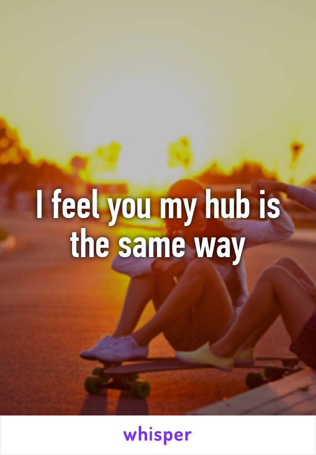 I feel you my hub is the same way