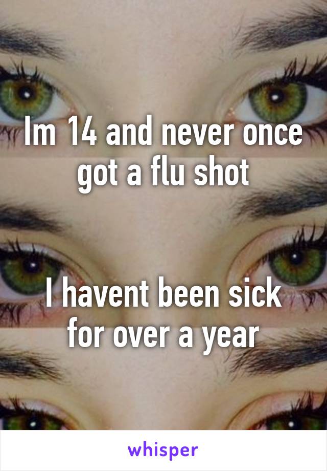 Im 14 and never once got a flu shot


I havent been sick for over a year