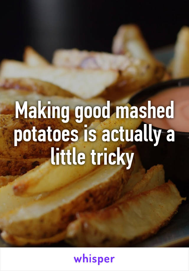 Making good mashed potatoes is actually a little tricky 