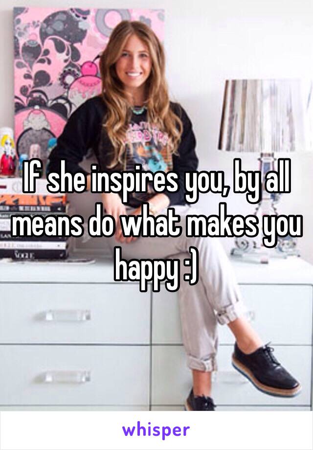 If she inspires you, by all means do what makes you happy :)