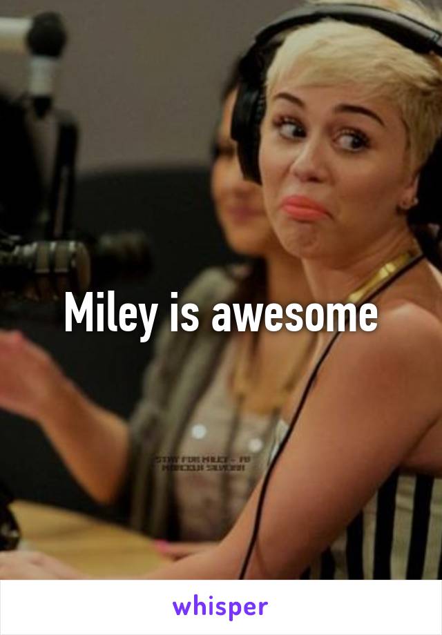 Miley is awesome