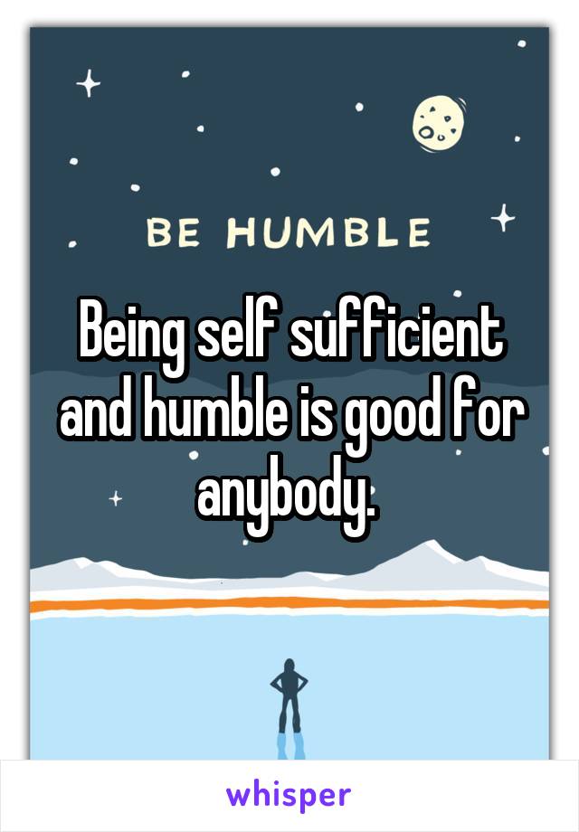 Being self sufficient and humble is good for anybody. 