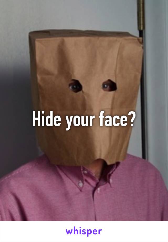 Hide your face?