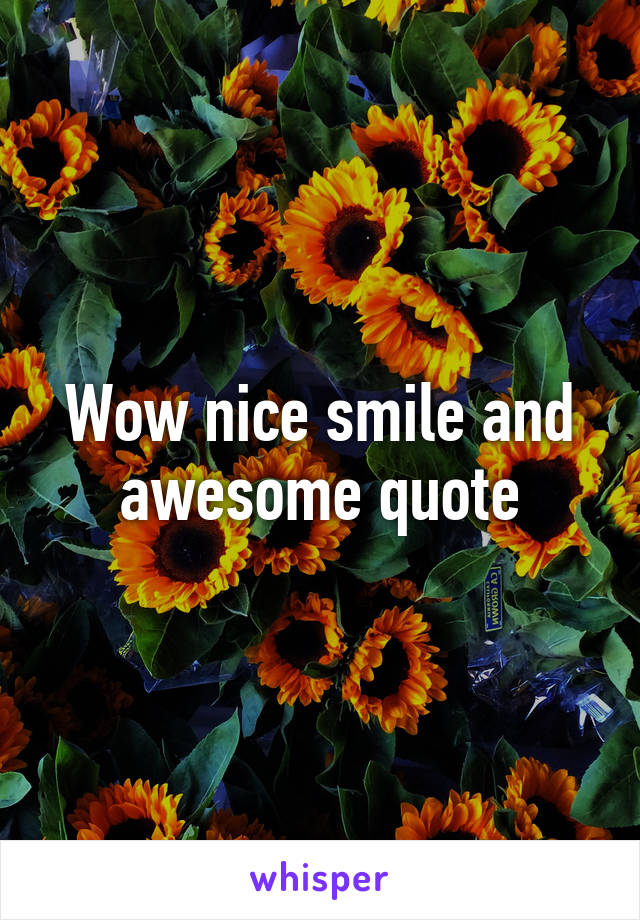 Wow nice smile and awesome quote