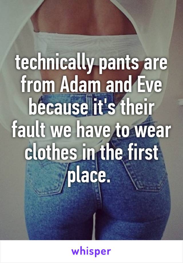 technically pants are from Adam and Eve because it's their fault we have to wear clothes in the first place. 
