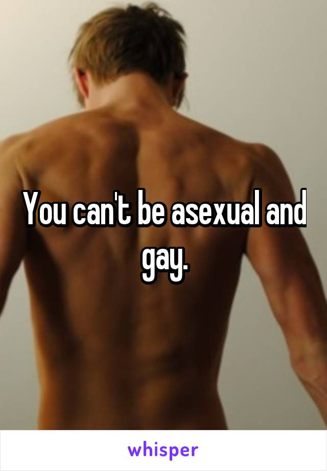 You can't be asexual and gay.