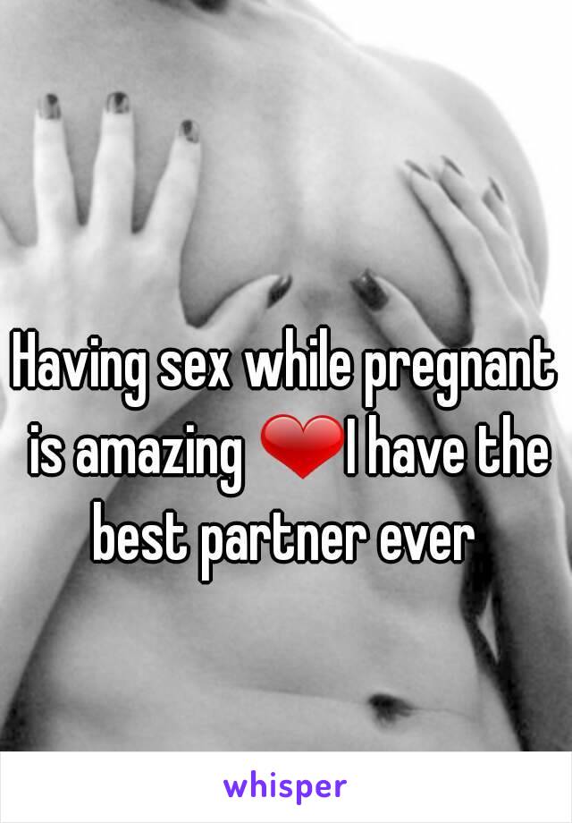 Having sex while pregnant is amazing ❤I have the best partner ever 