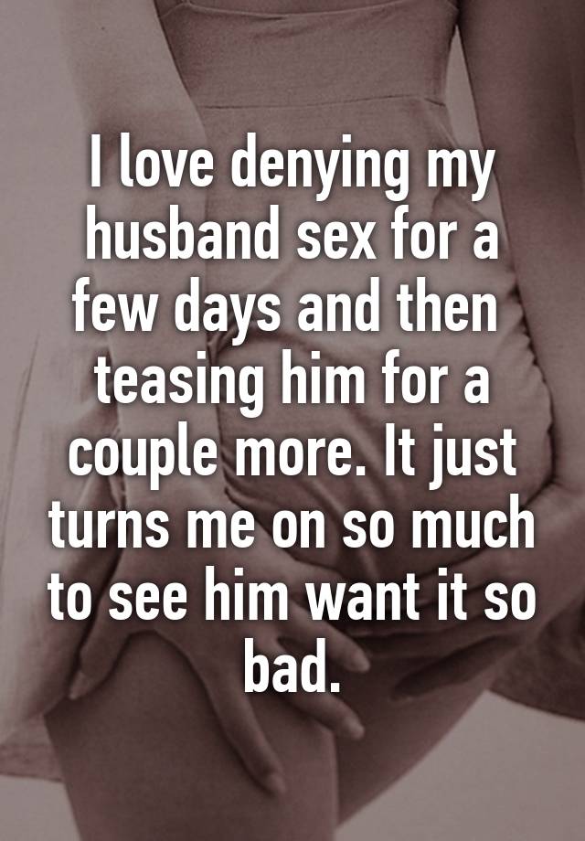 I love denying my husband sex for a few days and then teasing him for a couple more picture