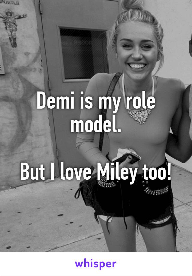 Demi is my role model.

But I love Miley too!