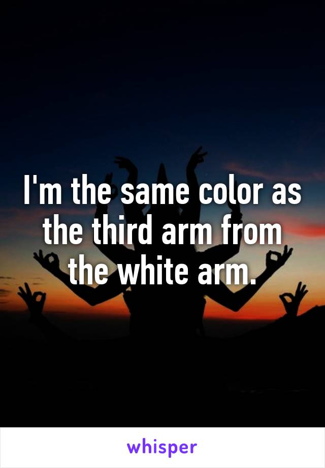 I'm the same color as the third arm from the white arm.