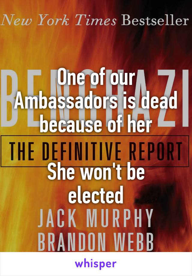 One of our Ambassadors is dead because of her

She won't be elected