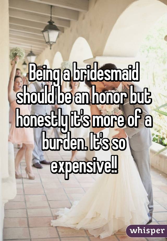 Being a bridesmaid should be an honor but honestly it