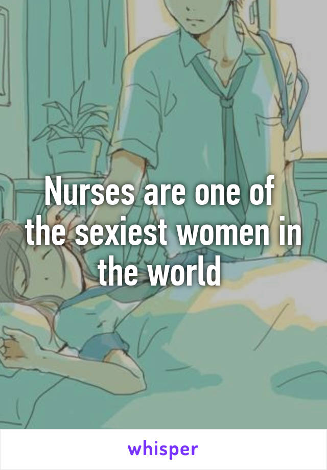 Nurses are one of  the sexiest women in the world 