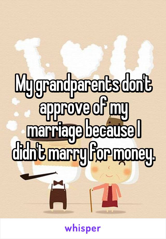 My grandparents don't approve of my marriage because I didn't marry for money.