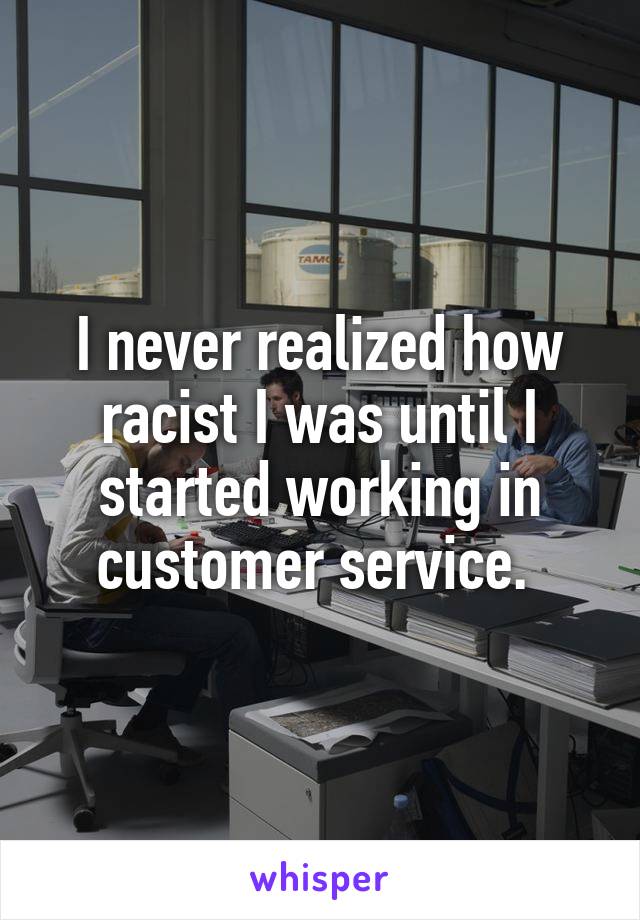 I never realized how racist I was until I started working in customer service. 