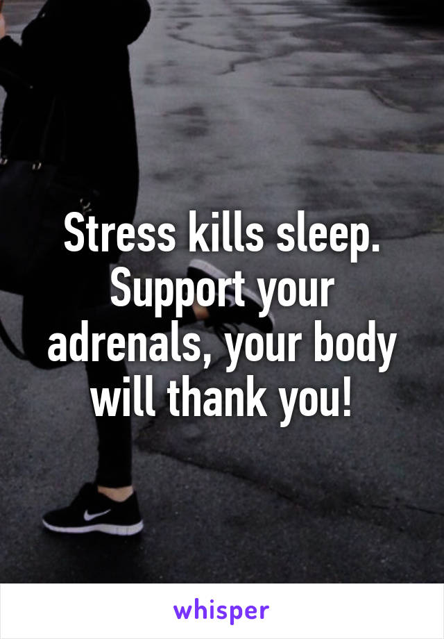 Stress kills sleep. Support your adrenals, your body will thank you!