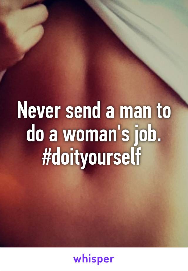 Never send a man to do a woman's job. #doityourself 