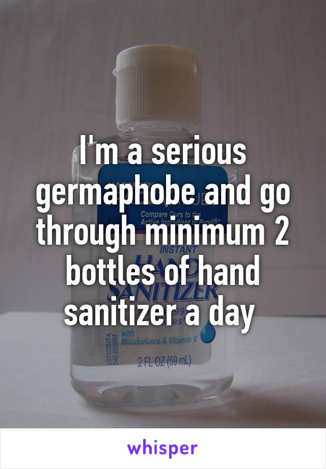 I'm a serious germaphobe and go through minimum 2 bottles of hand sanitizer a day 