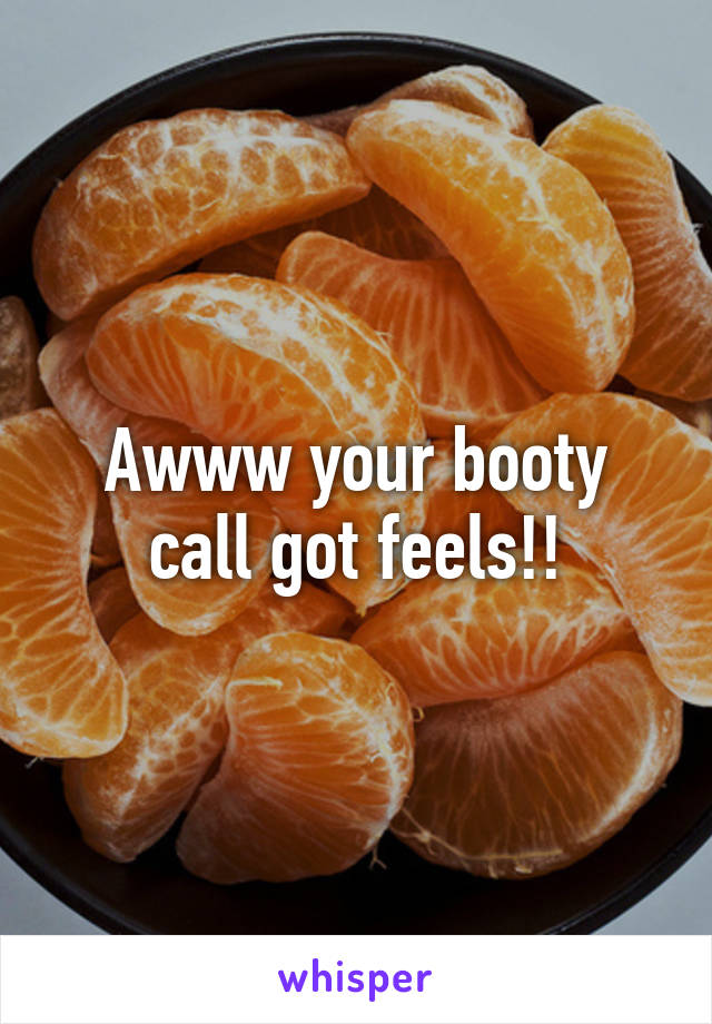Awww your booty call got feels!!