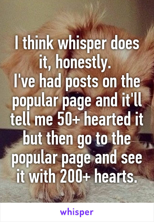 I think whisper does it, honestly. 
I've had posts on the popular page and it'll tell me 50+ hearted it but then go to the popular page and see it with 200+ hearts.