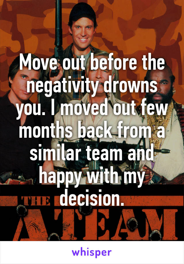 Move out before the negativity drowns you. I moved out few months back from a similar team and happy with my decision.