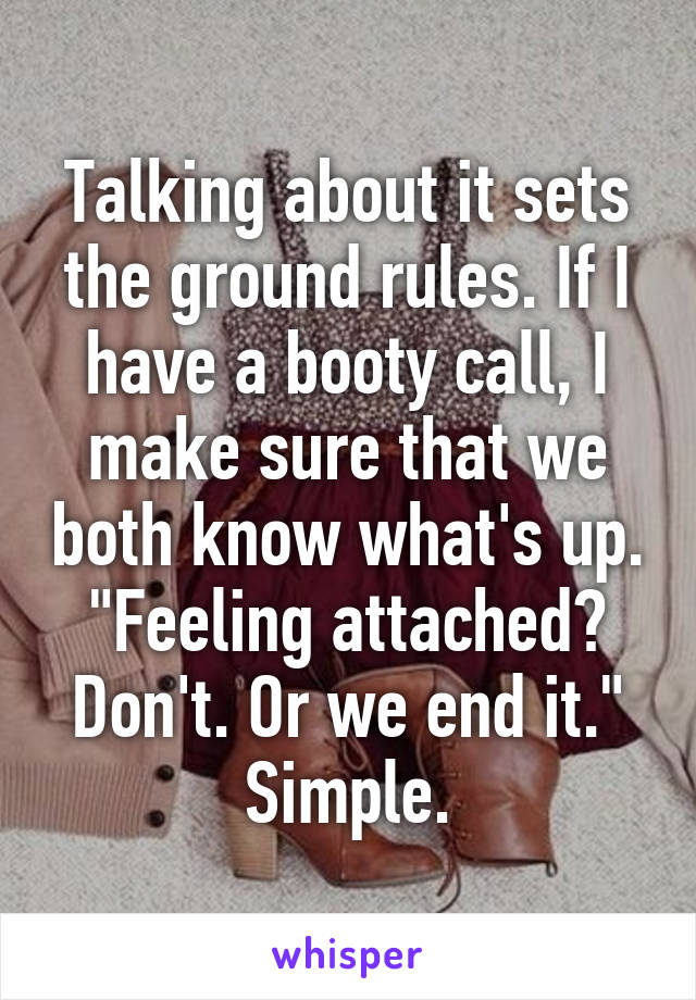 Talking about it sets the ground rules. If I have a booty call, I make sure that we both know what's up. "Feeling attached? Don't. Or we end it."
Simple.